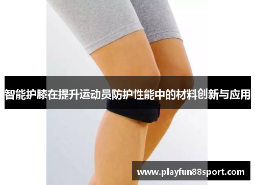 智能护膝在提升运动员防护性能中的材料创新与应用